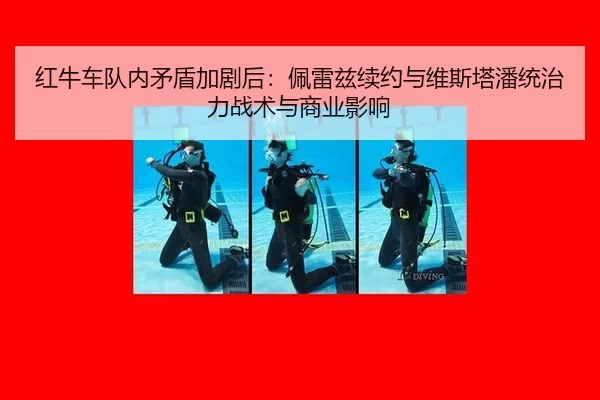 红牛车队内矛盾加剧后：佩雷兹续约与维斯塔潘统治力战术与商业影响